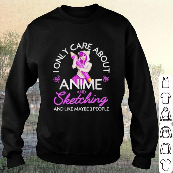 Cool I Only Care About Anime And Sketching And Like Maybe 3 People shirt