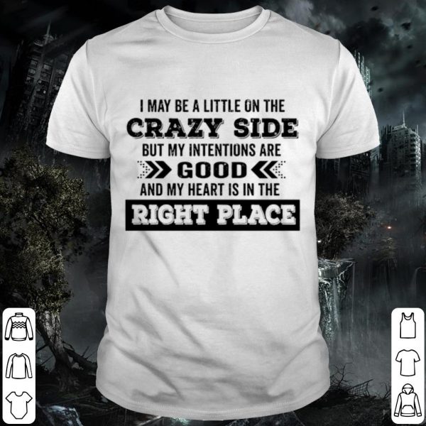 Pretty I May Be A Little On The Crazy Side But My Intentions Are Good shirt