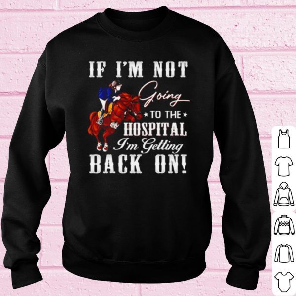Top Horse If I'm Not Going To The Hospital I'm Getting Back On shirt
