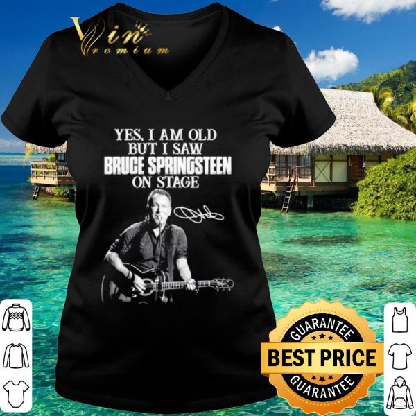 Original Yes I am old but I saw Bruce Springsteen on stage signatures shirt