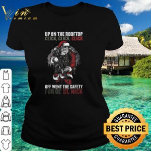 Original Santa Claus Up On The Rooftop Click Click Click Off Went The Safety shirt 1