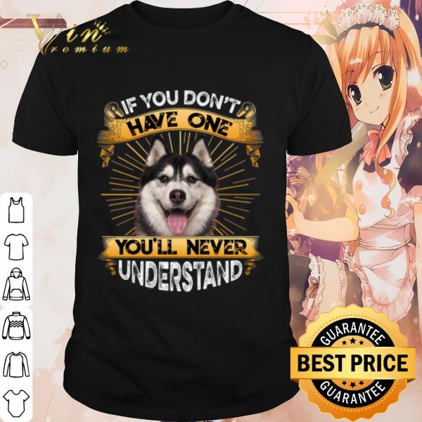 Cool Husky If You Don't Have One You'll Never Understand shirt