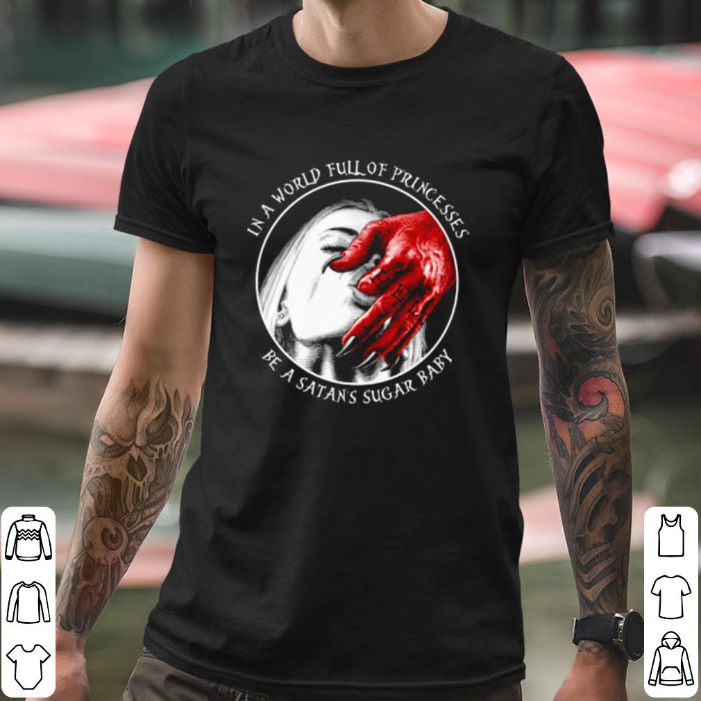 aa86ad15 top in a world full of princesses be a satan s sugar baby shirt 4 - Top In A World Full Of Princesses Be A Satan's Sugar Baby shirt