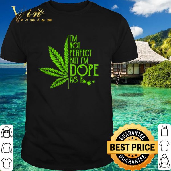 Top Cannabis Weed I'm not perfect but I'm dope as fuck shirt