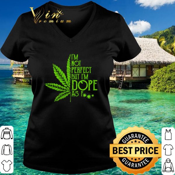 Top Cannabis Weed I'm not perfect but I'm dope as fuck shirt