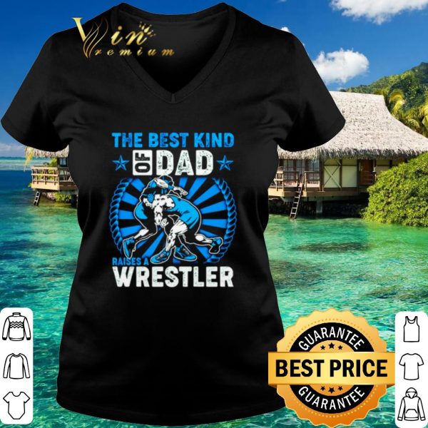 Top The Best Kind Of Dad Raises A Wrestler shirt