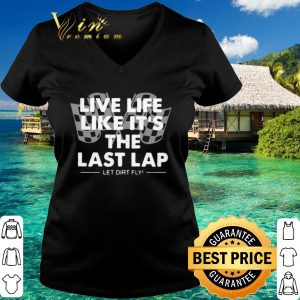 Top Live Life Like It's The Last Lap Let Dirt Fly shirt 2