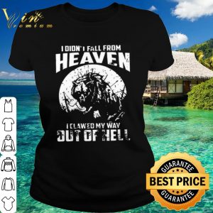 Original I didnt fall from heaven I clawed my way out of hell shirt 1