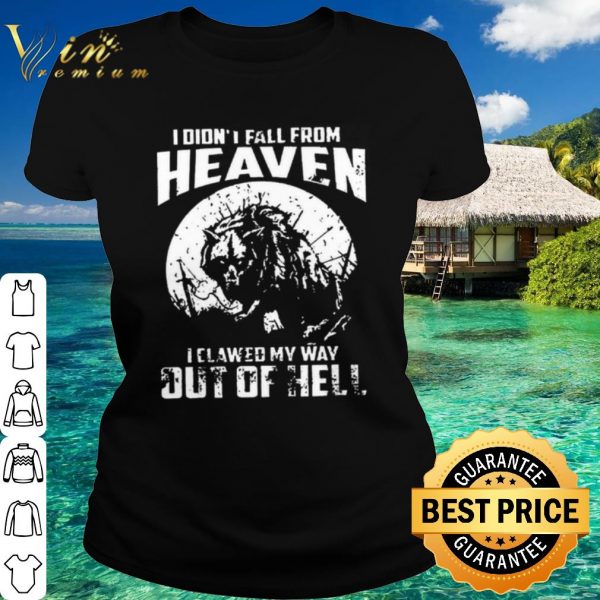 Original I didnt fall from heaven I clawed my way out of hell shirt