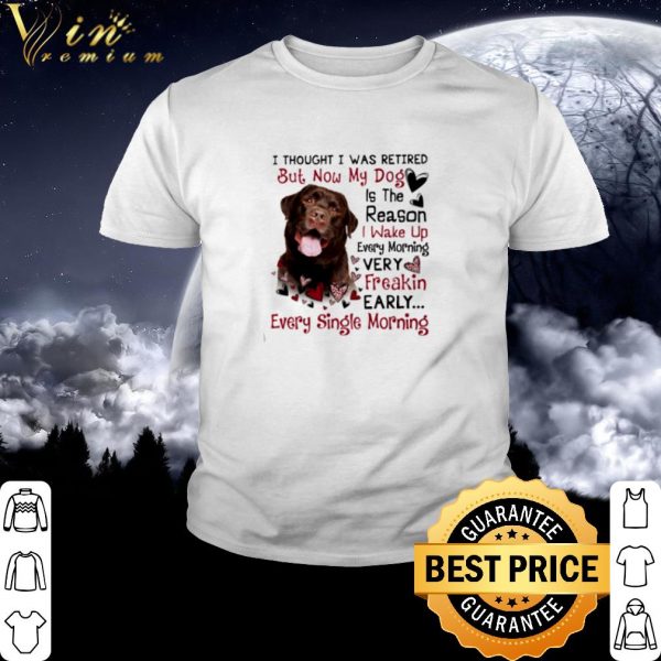 Cool Labrador I Thought I Was Retired But Now My Dog Is The Reason shirt