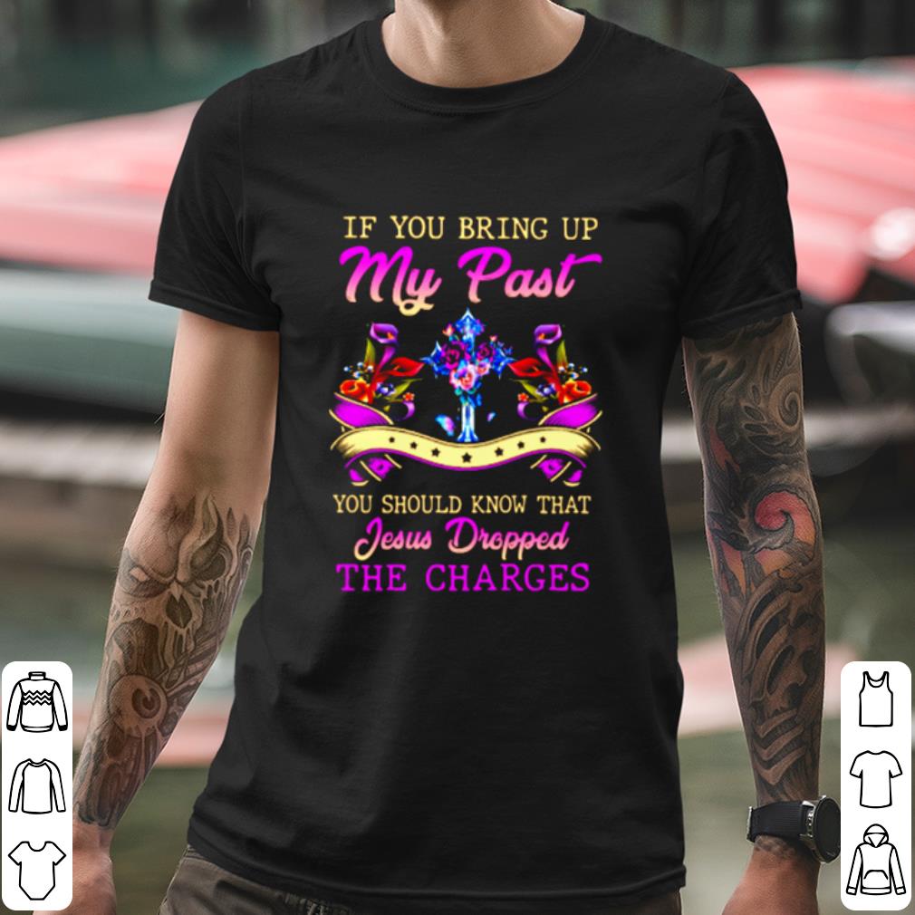 bdc7c34e top if you bring up my past you should know that jesus dropped the charges shirt 4 - Top If You Bring Up My Past You Should Know That Jesus Dropped The Charges shirt
