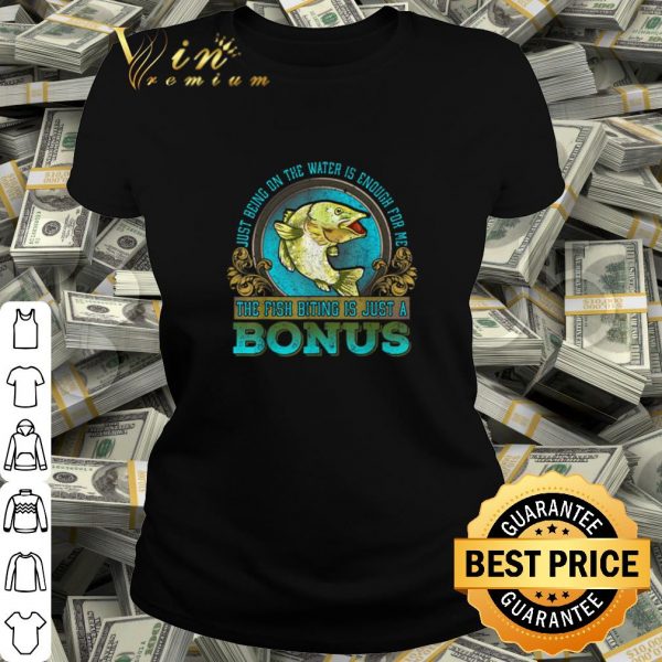 Cool Just Being On The Water Is Enough For Me The Fush Biting Is Just A Bonus shirt