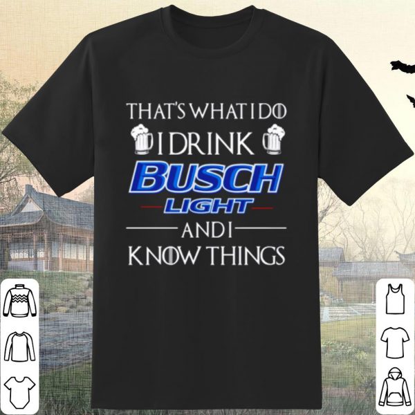 Pretty That's What I Do I Drink Busch Light And I Know Things shirt