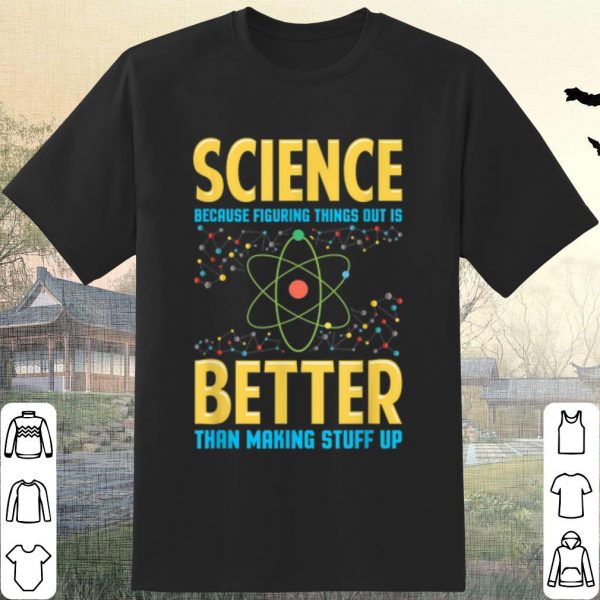 Cool Science Because Figring Things Out Is Better Than Making Stuff Up shirt