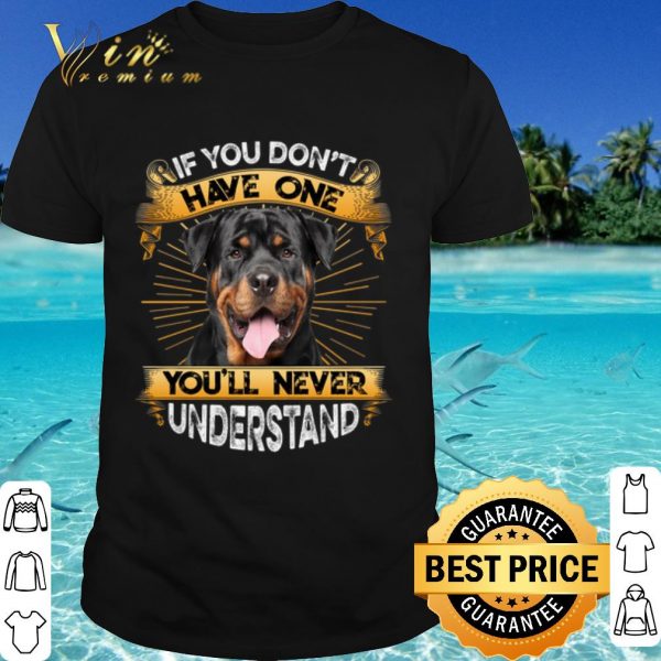 Original Rottweiler If You Don't Have One You'll Never Understand shirt