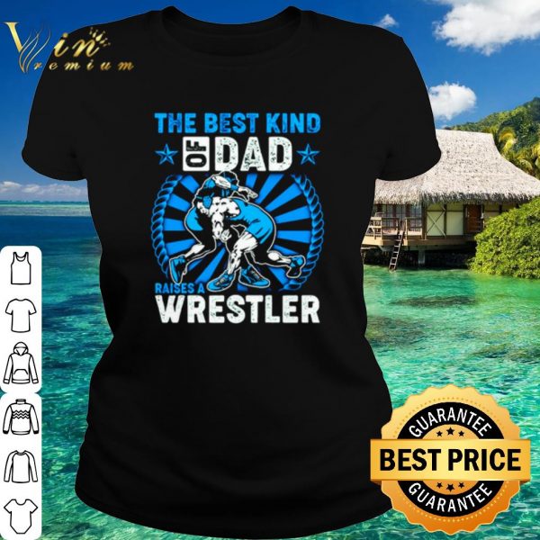 Top The Best Kind Of Dad Raises A Wrestler shirt