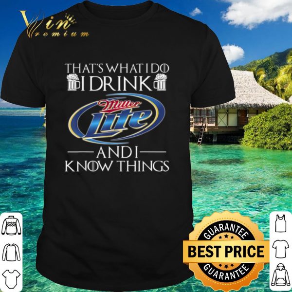 Top That's What I Do I Drink Miller Lite And I Know Things shirt