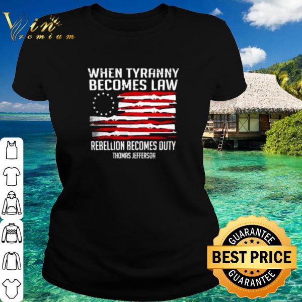 Pretty When Tyranny Becomes Law Rebellion Becomes Duty Thomas Jefferson shirt