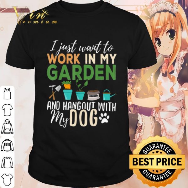 Cool I just want to work in my garden and hangout with my dog shirt
