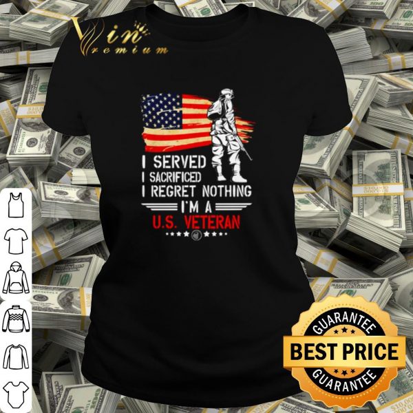 Pretty I served I sacrificed I regret nothing I'm a US Veteran shirt