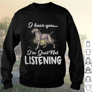 Pretty Weimaraner I Hear You I'm Just Not Listening shirt 2