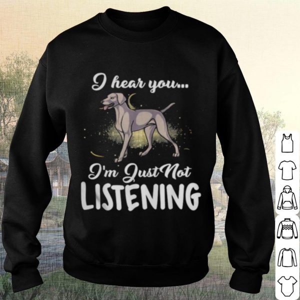 Pretty Weimaraner I Hear You I'm Just Not Listening shirt