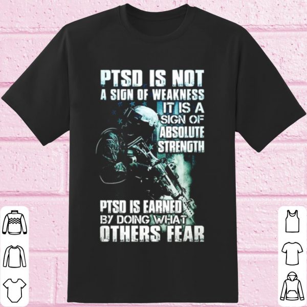 Top Ptsd Is Not A Sign Of Weakness It Is A Sign Of Absolute Strength shirt