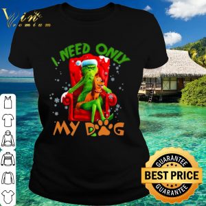 Top The Grinch Need Only My Dog Merry Christmas shirt 1