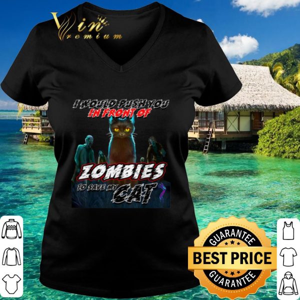 Top I Would Push You In Front Of Zombies To Save My Cat shirt