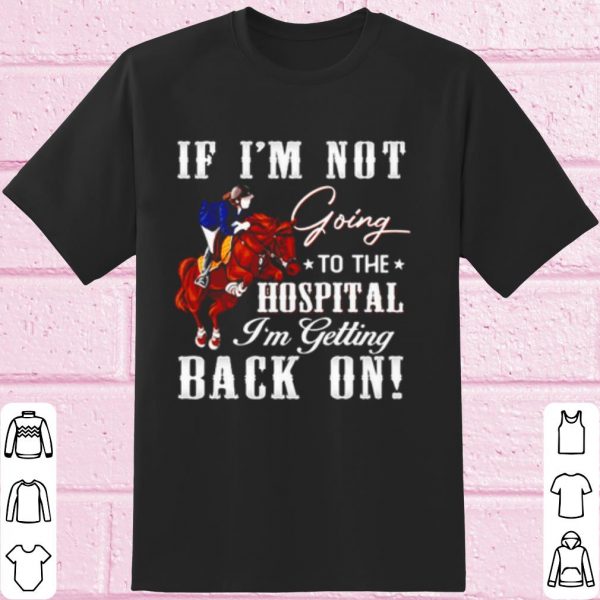 Top Horse If I'm Not Going To The Hospital I'm Getting Back On shirt