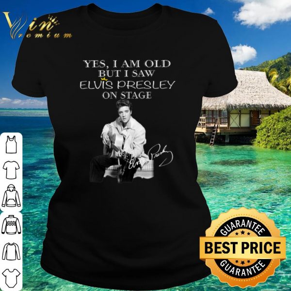 Pretty Yes I Am Old But I Saw Elvis Presley On Stage Signature shirt