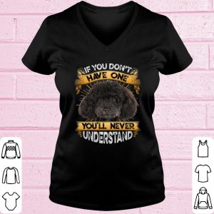 Top Poodle If You Don't Have One You'll Never Understand shirt 1
