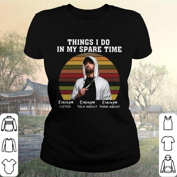 Cool Eminem Things I Do In My Spare Time Listen Talk About Think About shirt