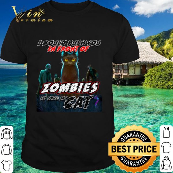 Top I Would Push You In Front Of Zombies To Save My Cat shirt
