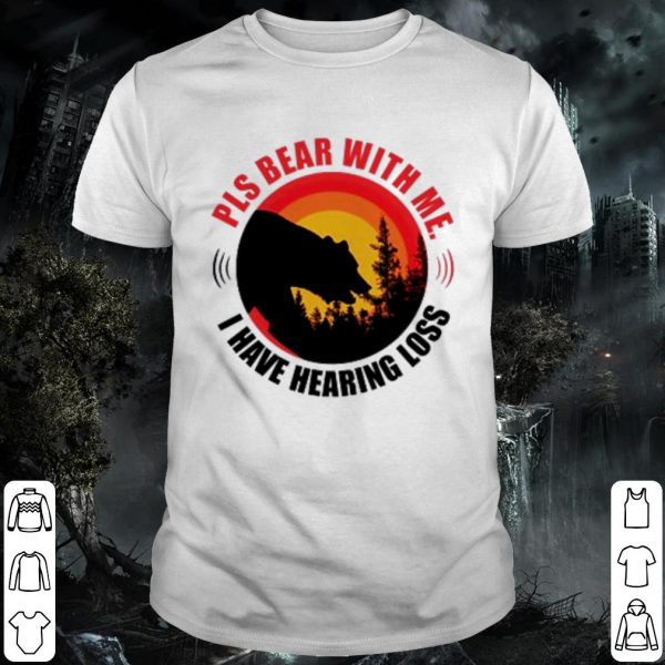 Pretty Pls bear with me I have hearing loss shirt