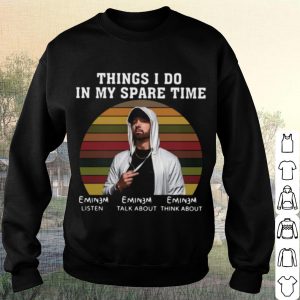 Cool Eminem Things I Do In My Spare Time Listen Talk About Think About shirt 2