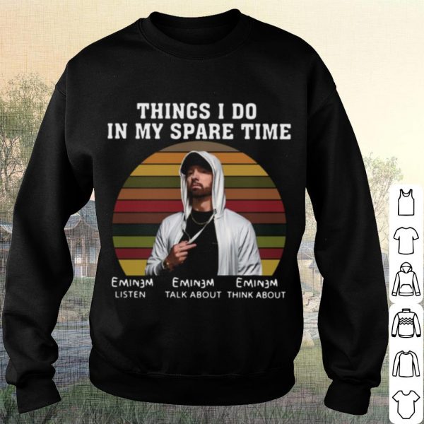 Cool Eminem Things I Do In My Spare Time Listen Talk About Think About shirt