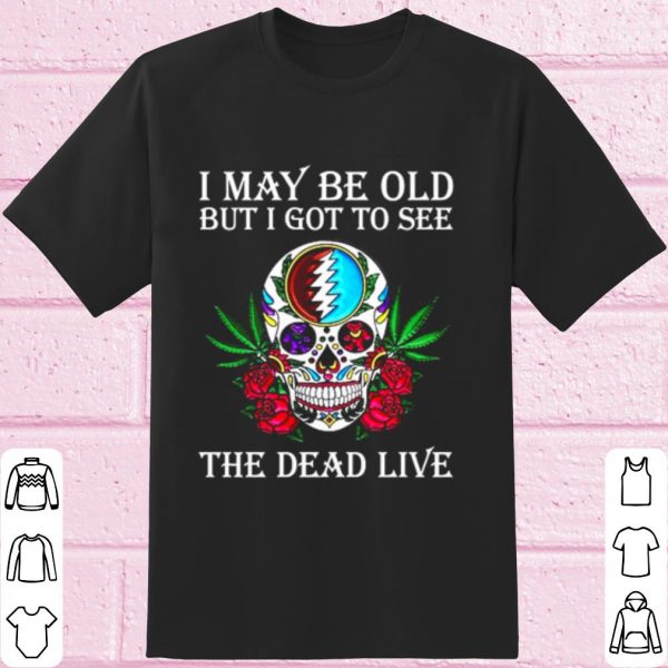 Top Grateful Dead I may be old but I got to see the Dead Live shirt