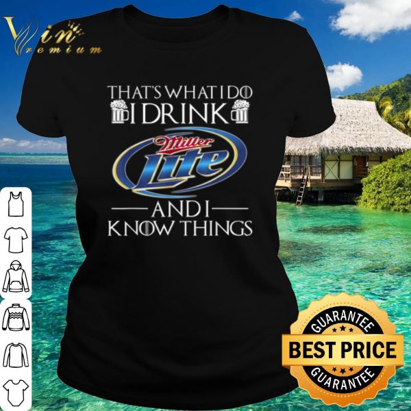 Top That's What I Do I Drink Miller Lite And I Know Things shirt