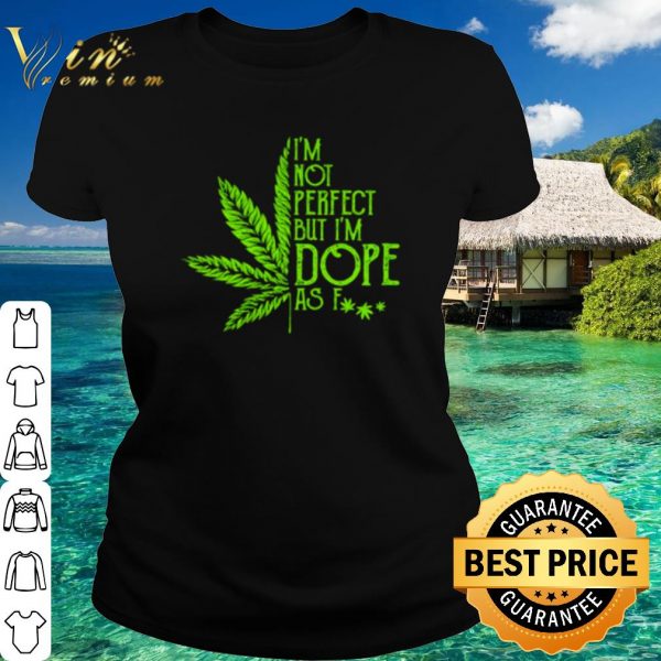 Top Cannabis Weed I'm not perfect but I'm dope as fuck shirt