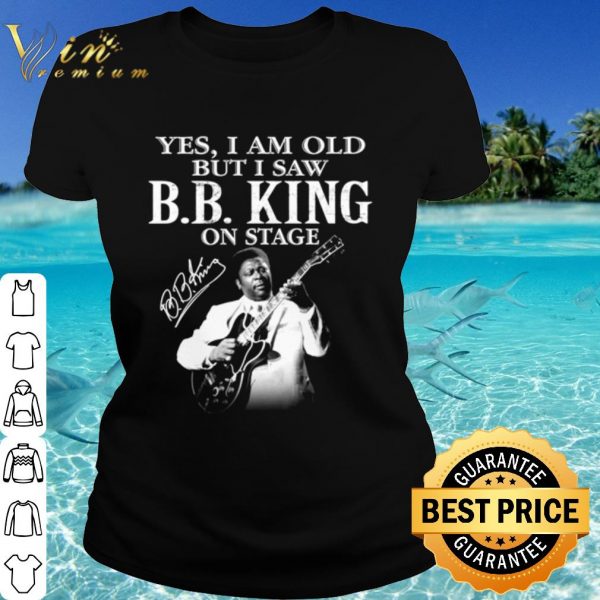 Top Yes I Am Old But I Saw Bb King On Stage Signature shirt