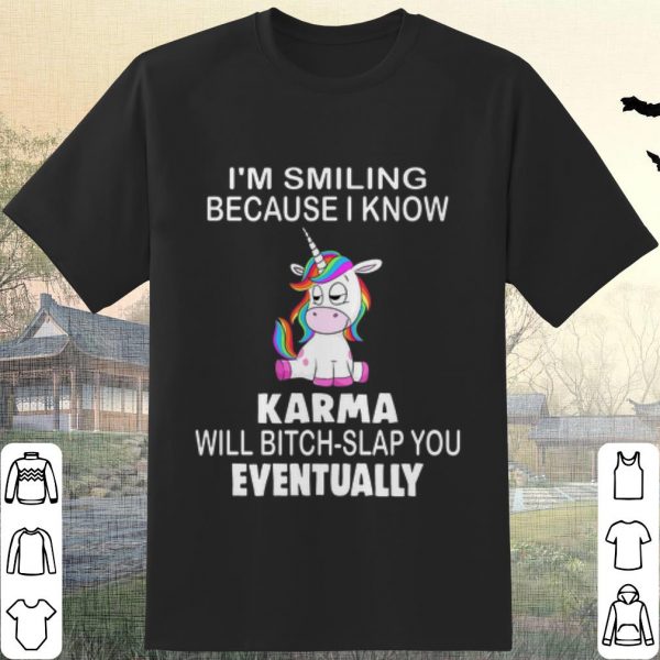 Pretty Unicorn I'm smiling because i know Karma will bitch slap you Eventually shirt