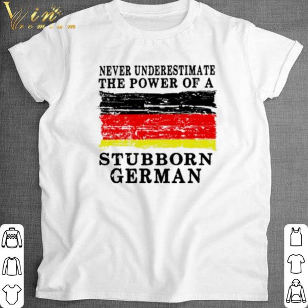 Top Never underestimate the power of a Stubborn German shirt