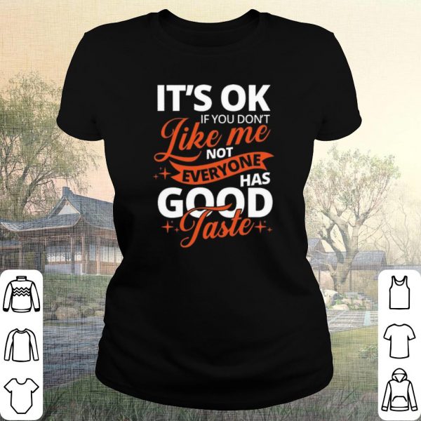 Pretty It's Ok If You Don't Like Me Not Everyone Has Good Taste shirt