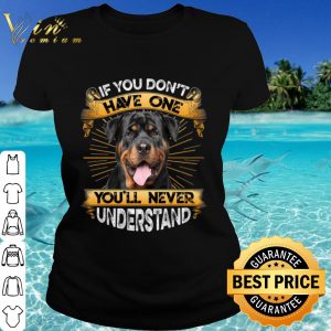 Original Rottweiler If You Don't Have One You'll Never Understand shirt 1