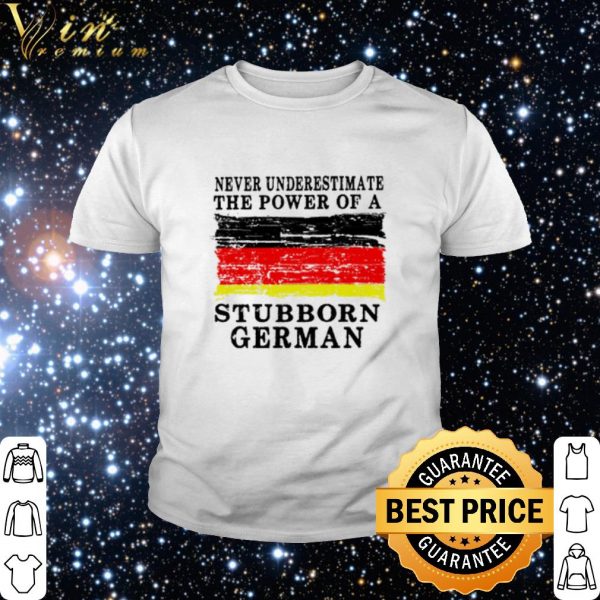 Top Never underestimate the power of a Stubborn German shirt