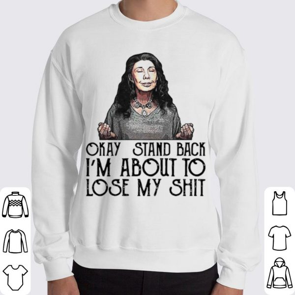 Pretty Frankie Okay Stand Back I’m About To Lose My Shit shirt