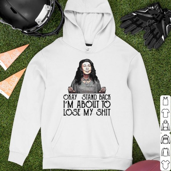 Pretty Frankie Okay Stand Back I’m About To Lose My Shit shirt