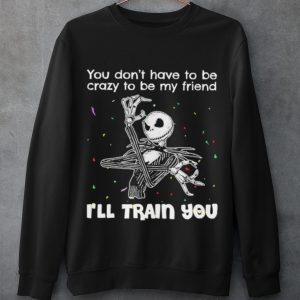 Cool Jack Skellington You Dont Have To Be Crazy To Be My Friend shirt 2
