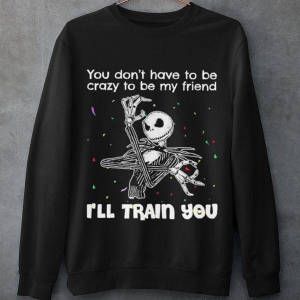 Cool Jack Skellington You Dont Have To Be Crazy To Be My Friend shirt